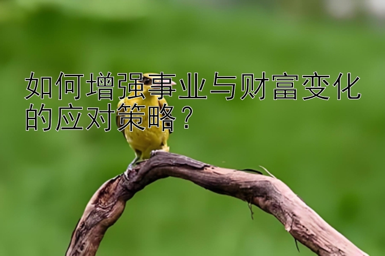 如何增强事业与财富变化的应对策略？