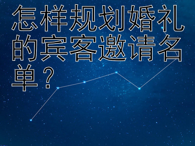 怎样规划婚礼的宾客邀请名单？