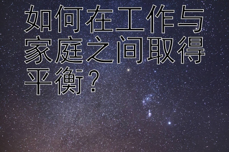 如何在工作与家庭之间取得平衡？