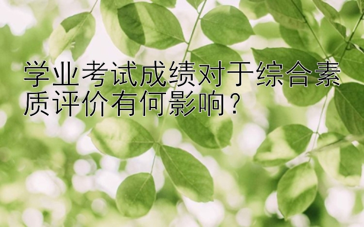 学业考试成绩对于综合素质评价有何影响？