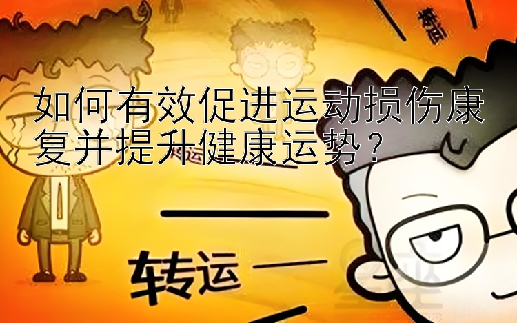 如何有效促进运动损伤康复并提升健康运势？