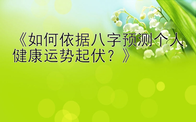 《如何依据八字预测个人健康运势起伏？》