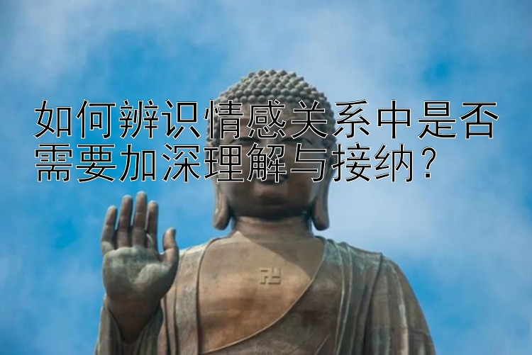 如何辨识情感关系中是否需要加深理解与接纳？