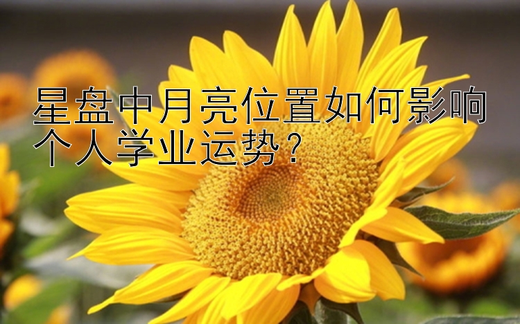 星盘中月亮位置如何影响个人学业运势？