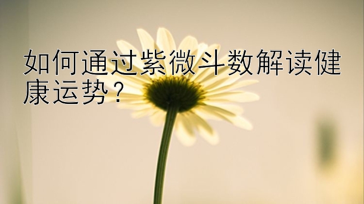 如何通过紫微斗数解读健康运势？