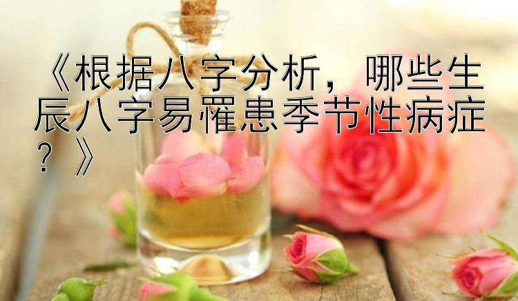 《根据八字分析，哪些生辰八字易罹患季节性病症？》