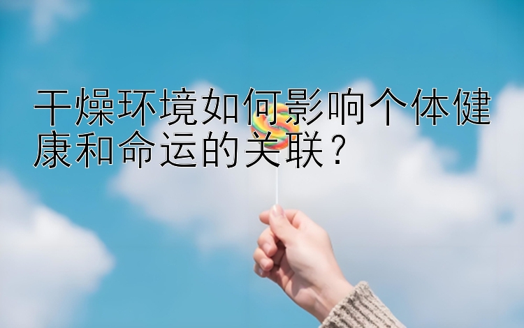 干燥环境如何影响个体健康和命运的关联？