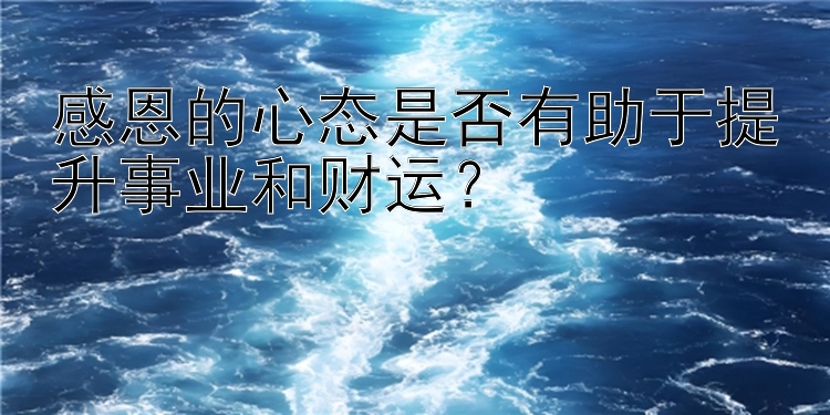 感恩的心态是否有助于提升事业和财运？