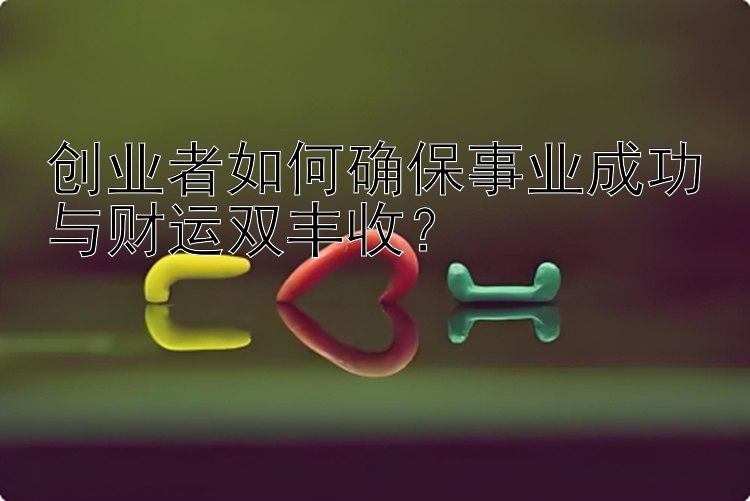 创业者如何确保事业成功与财运双丰收？