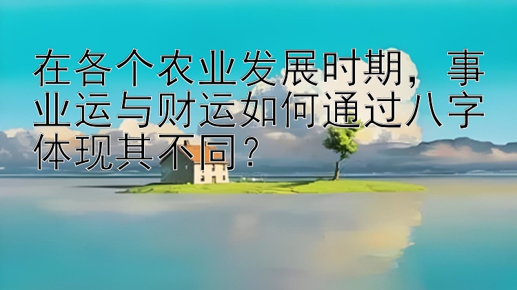 在各个农业发展时期，事业运与财运如何通过八字体现其不同？