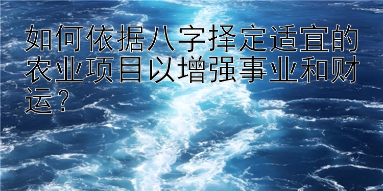 如何依据八字择定适宜的农业项目以增强事业和财运？