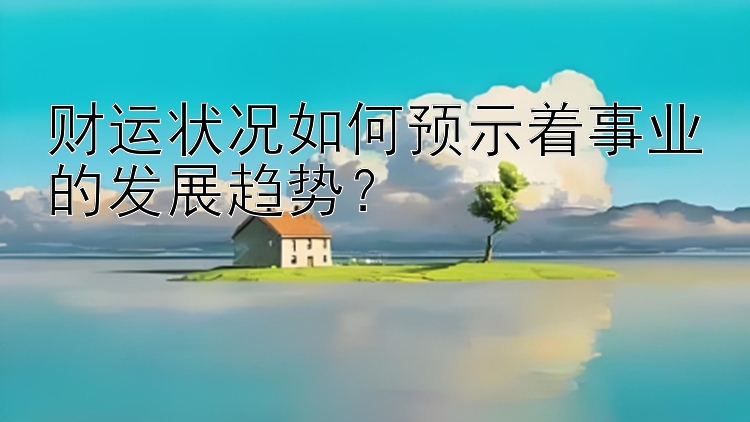 财运状况如何预示着事业的发展趋势？