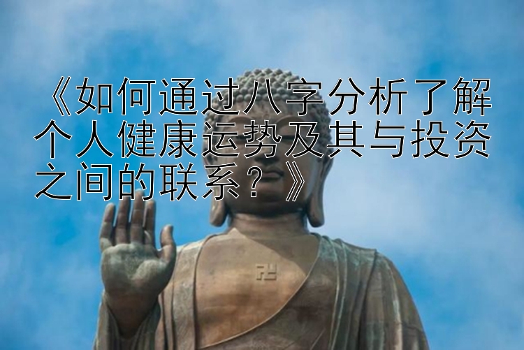 《如何通过八字分析了解个人健康运势及其与投资之间的联系？》