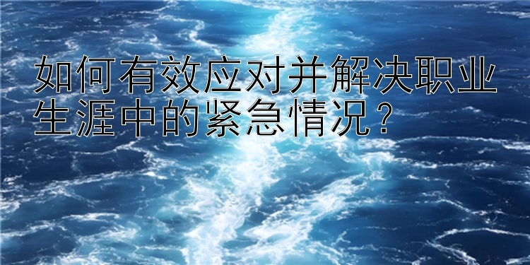 如何有效应对并解决职业生涯中的紧急情况？