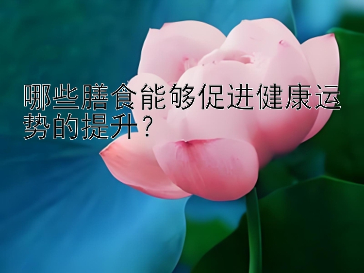 哪些膳食能够促进健康运势的提升？