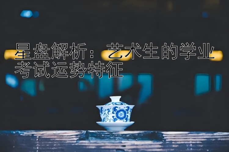 星盘解析：艺术生的学业考试运势特征