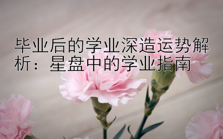 毕业后的学业深造运势解析：星盘中的学业指南