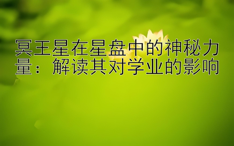 冥王星在星盘中的神秘力量：解读其对学业的影响