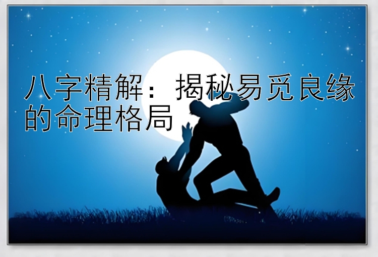 八字精解：揭秘易觅良缘的命理格局