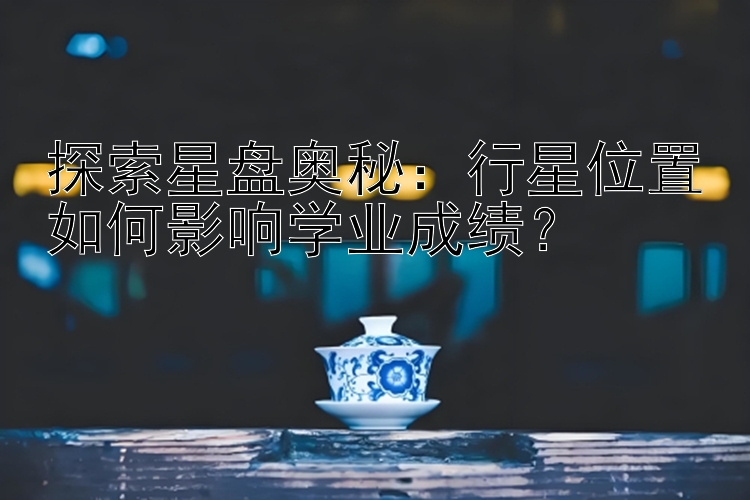 探索星盘奥秘：行星位置如何影响学业成绩？