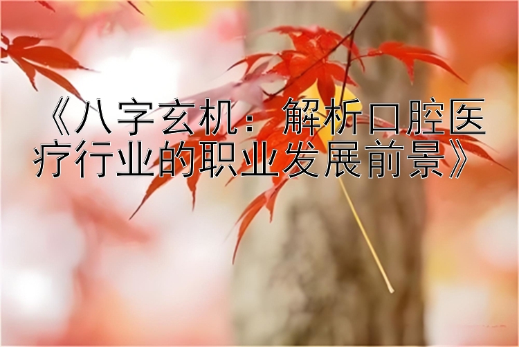 《八字玄机：解析口腔医疗行业的职业发展前景》