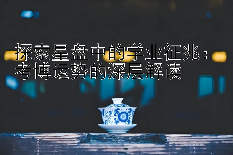 探索星盘中的学业征兆：考博运势的深层解读