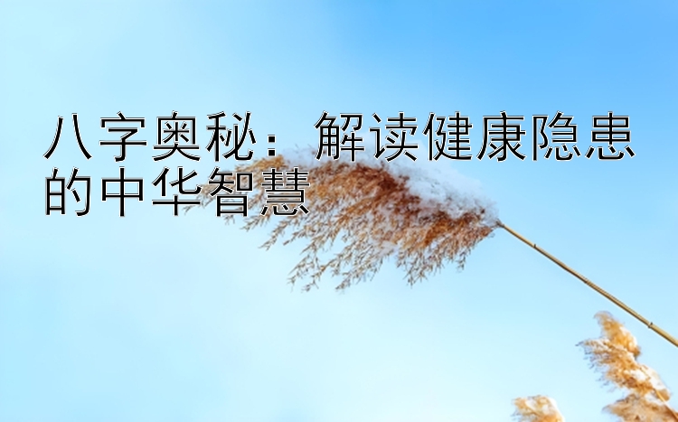 八字奥秘：解读健康隐患的中华智慧