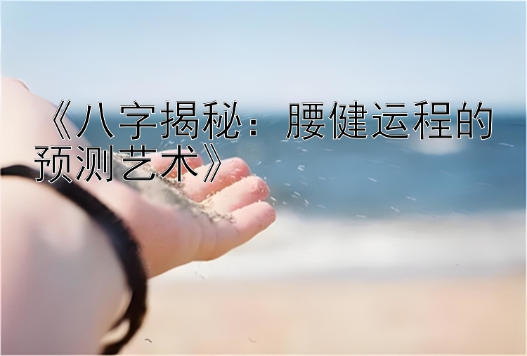 《八字揭秘：腰健运程的预测艺术》