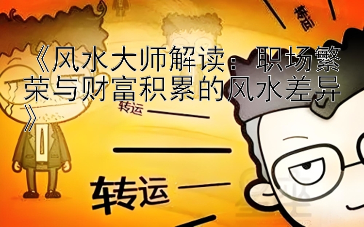 《风水大师解读：职场繁荣与财富积累的风水差异》