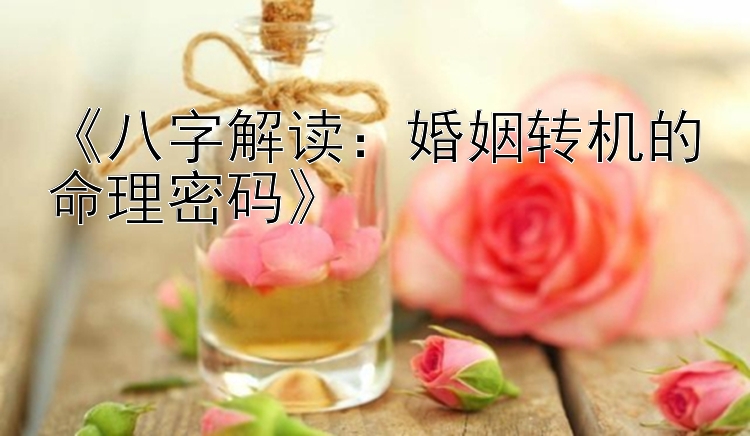 《八字解读：婚姻转机的命理密码》