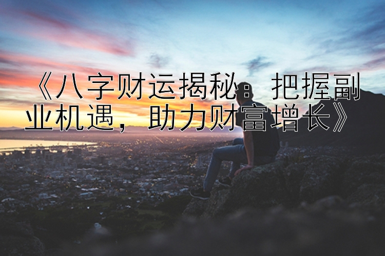 《八字财运揭秘：把握副业机遇，助力财富增长》