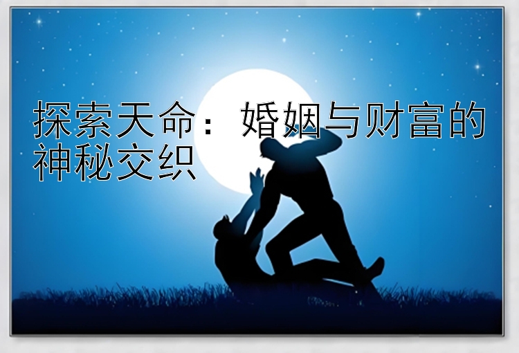 探索天命：婚姻与财富的神秘交织