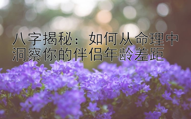 八字揭秘：如何从命理中洞察你的伴侣年龄差距