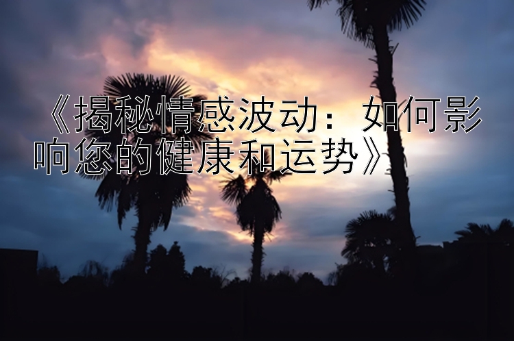 《揭秘情感波动：如何影响您的健康和运势》