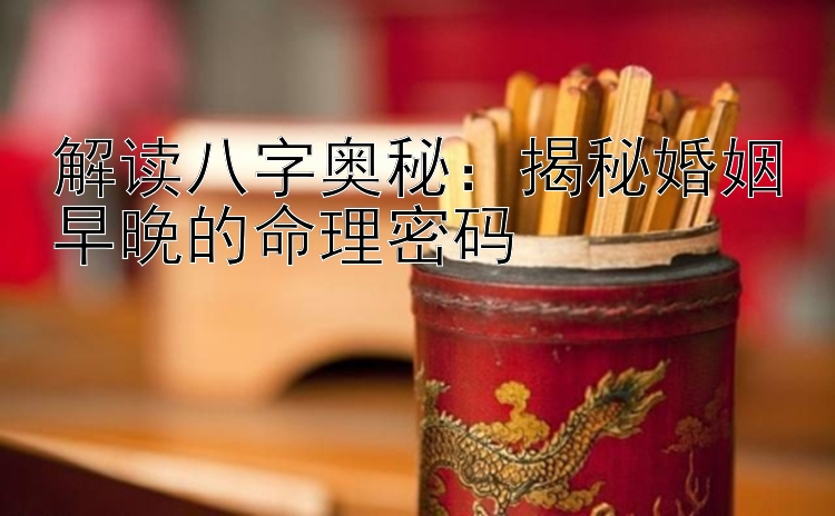 解读八字奥秘：揭秘婚姻早晚的命理密码