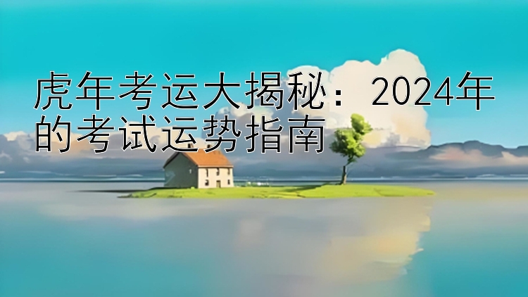 虎年考运大揭秘：2024年的考试运势指南