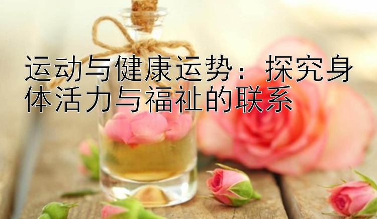 运动与健康运势：探究身体活力与福祉的联系