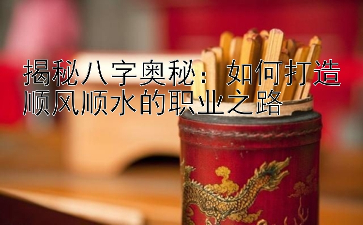 揭秘八字奥秘：如何打造顺风顺水的职业之路