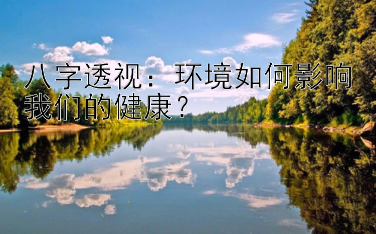 八字透视：环境如何影响我们的健康？