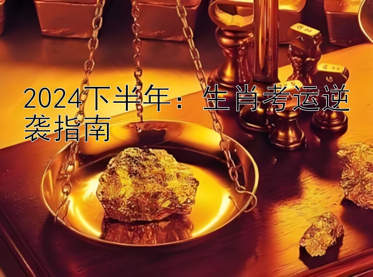 2024下半年：生肖考运逆袭指南