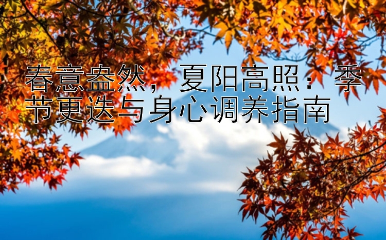 春意盎然，夏阳高照：季节更迭与身心调养指南