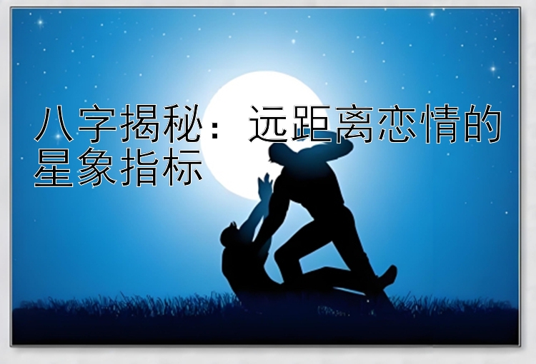 八字揭秘：远距离恋情的星象指标