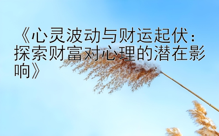 《心灵波动与财运起伏：探索财富对心理的潜在影响》