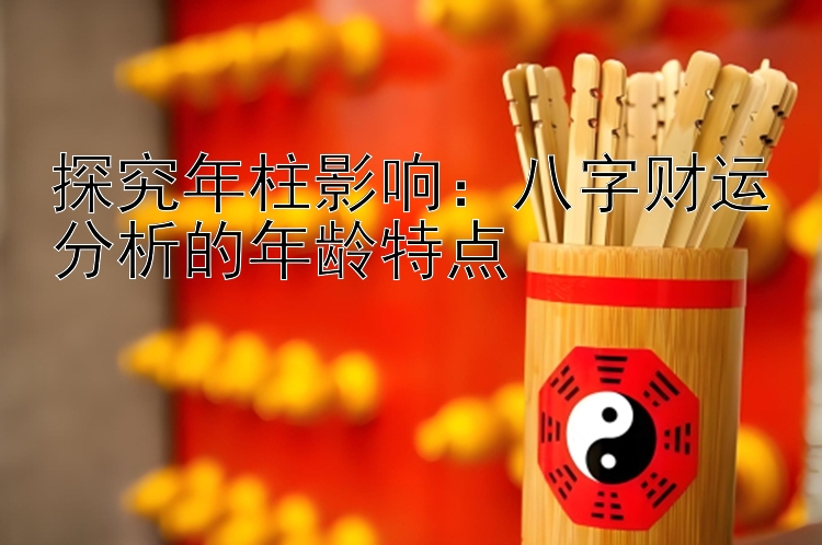 探究年柱影响：八字财运分析的年龄特点