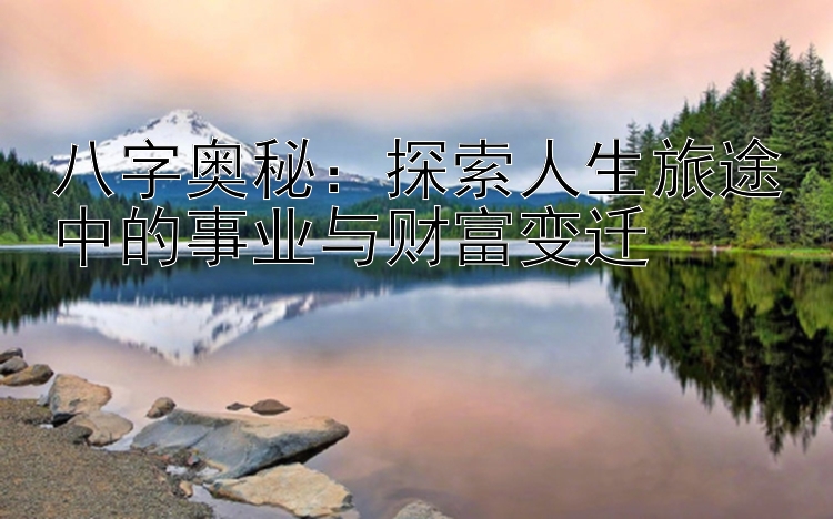 八字奥秘：探索人生旅途中的事业与财富变迁