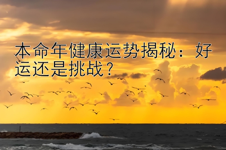 本命年健康运势揭秘：好运还是挑战？