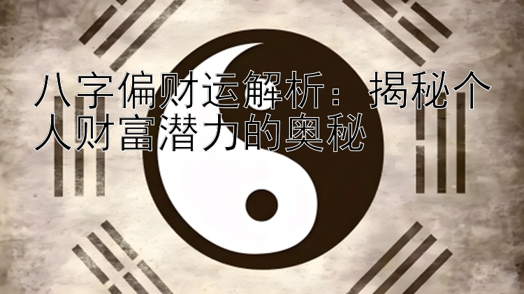 八字偏财运解析：揭秘个人财富潜力的奥秘