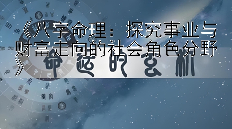 《八字命理：探究事业与财富走向的社会角色分野》