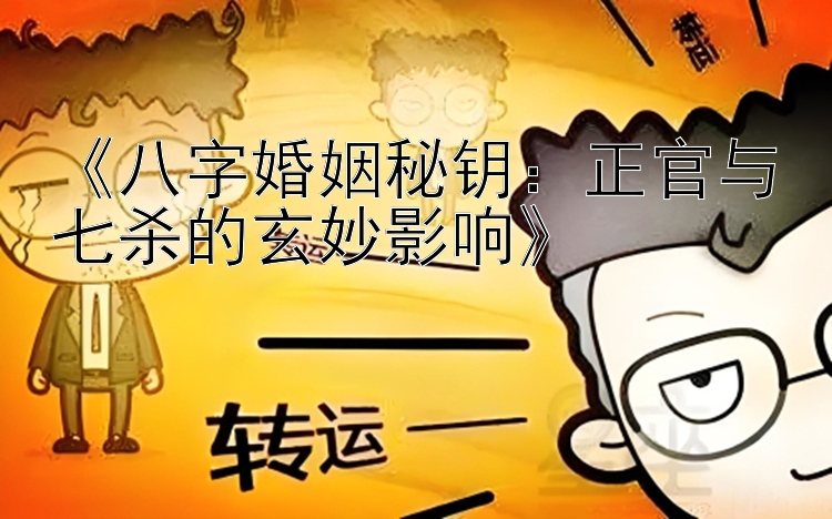 《八字婚姻秘钥：正官与七杀的玄妙影响》