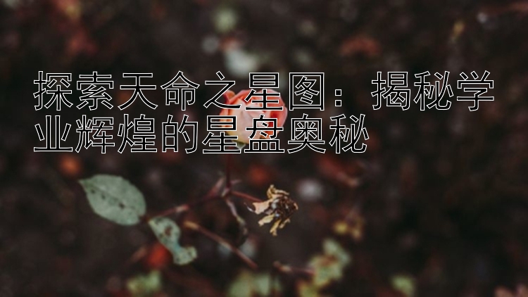 探索天命之星图：揭秘学业辉煌的星盘奥秘